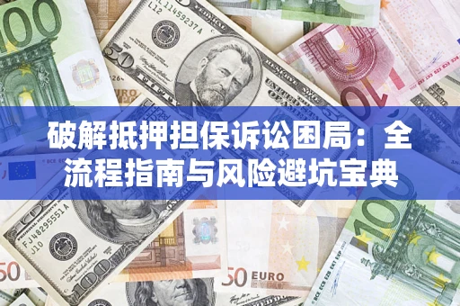 北京破解抵押担保诉讼困局:全流程指南与风险避坑宝典 北京破解抵押担保诉讼困局:全流程指南与风险避坑宝典