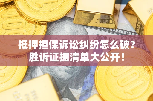 北京抵押担保诉讼纠纷怎么破？胜诉证据清单大公开！