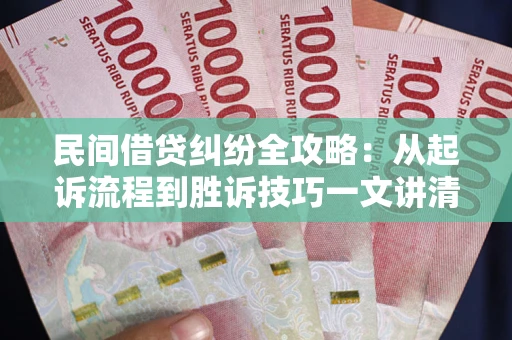 北京民间借贷纠纷全攻略：从起诉流程到胜诉技巧一文讲清