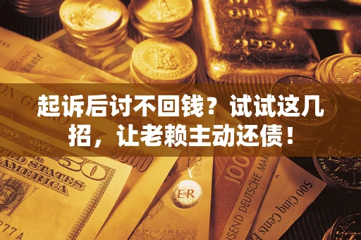 北京起诉后讨不回钱？试试这几招，让老赖主动还债！