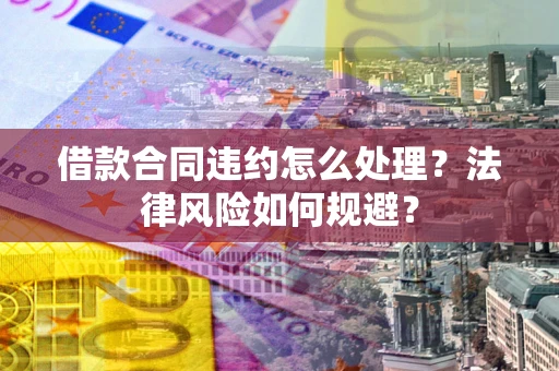 北京借款合同违约怎么处理？法律风险如何规避？