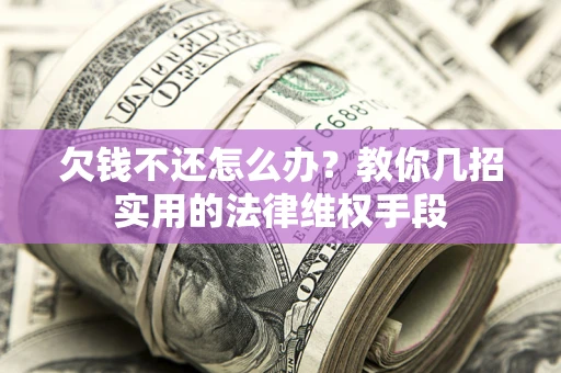 北京欠钱不还怎么办？教你几招实用的法律维权手段