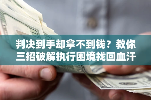 北京判决到手却拿不到钱？教你三招破解执行困境找回血汗钱