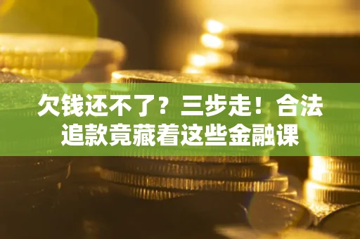 北京欠钱还不了？三步走！合法追款竟藏着这些金融课