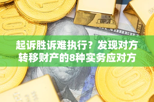 北京起诉胜诉难执行？发现对方转移财产的8种实务应对方案
