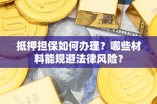 北京抵押担保如何办理？哪些材料能规避法律风险？