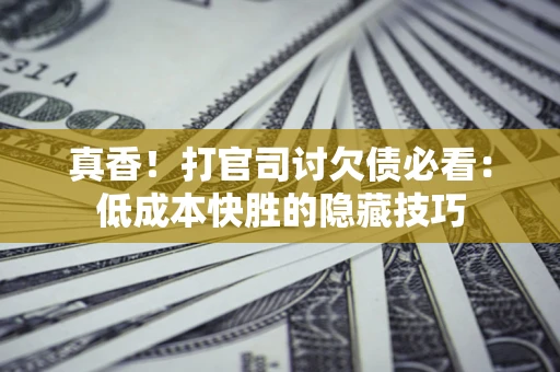 北京真香！打官司讨欠债必看：低成本快胜的隐藏技巧