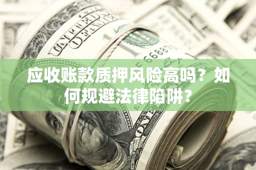 北京应收账款质押风险高吗？如何规避法律陷阱？