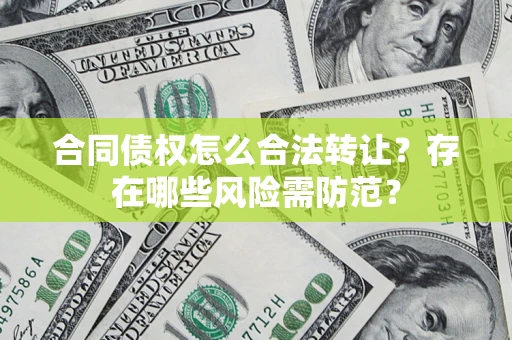 北京合同债权怎么合法转让？存在哪些风险需防范？