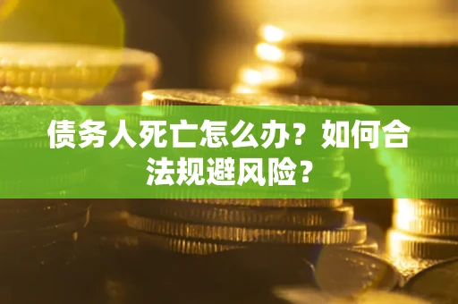 北京债务人死亡怎么办？如何合法规避风险？