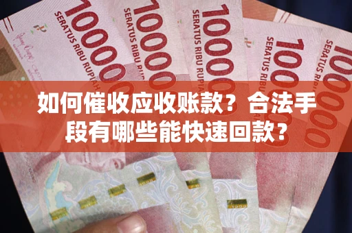 北京如何催收应收账款？合法手段有哪些能快速回款？