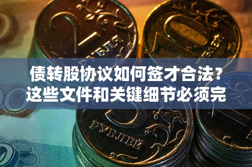 北京债转股协议如何签才合法？这些文件和关键细节必须完整