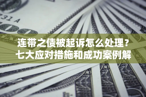 北京连带之债被起诉怎么处理？七大应对措施和成功案例解析