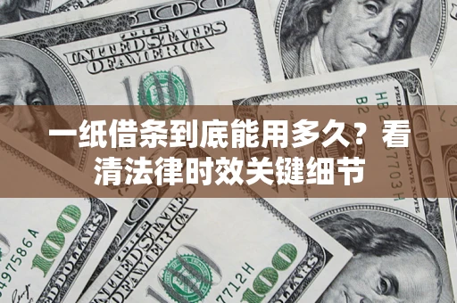 北京一纸借条到底能用多久？看清法律时效关键细节