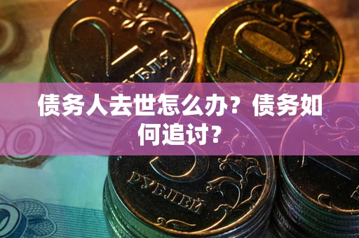 北京债务人去世怎么办？债务如何追讨？