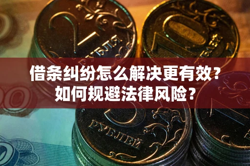 北京借条纠纷怎么解决更有效？如何规避法律风险？