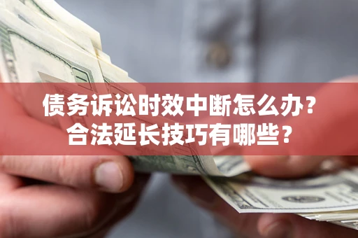 北京债务诉讼时效中断怎么办？合法延长技巧有哪些？