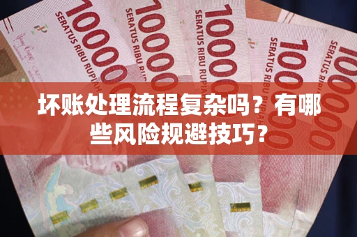 北京坏账处理流程复杂吗？有哪些风险规避技巧？