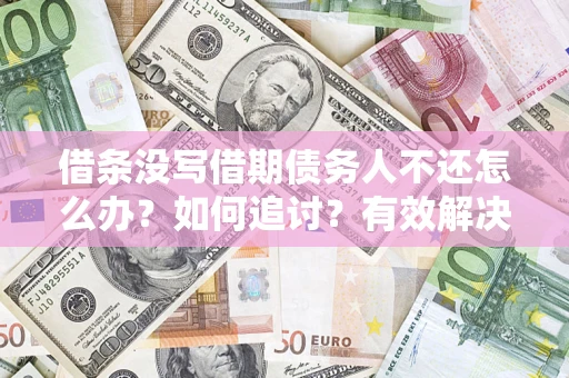 北京借条没写借期债务人不还怎么办？如何追讨？有效解决方案！