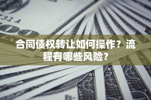 北京合同债权转让如何操作？流程有哪些风险？