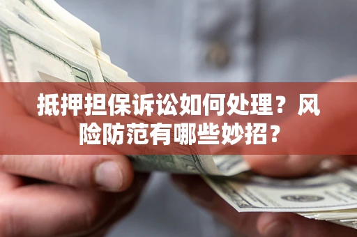 北京抵押担保诉讼如何处理？风险防范有哪些妙招？