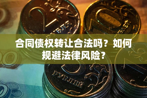 北京合同债权转让合法吗？如何规避法律风险？