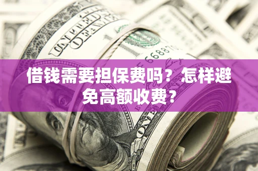 北京借钱需要担保费吗？怎样避免高额收费？