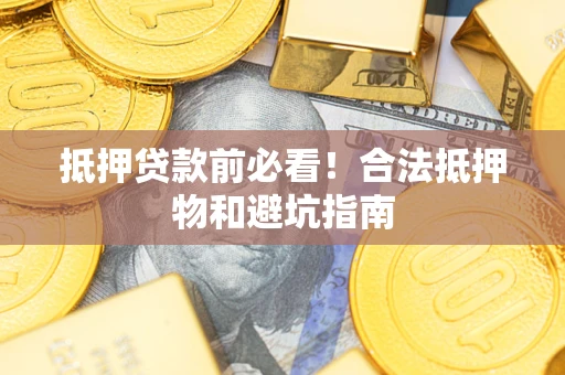 北京抵押贷款前必看！合法抵押物和避坑指南