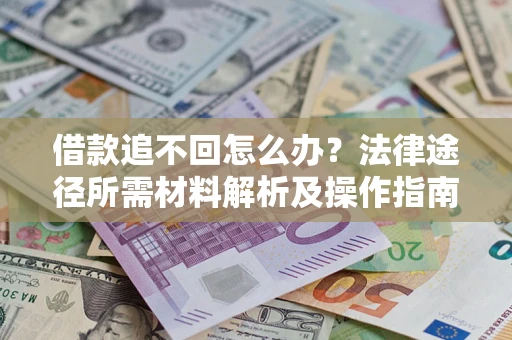 北京借款追不回怎么办?法律途径所需材料解析及操作指南 北京借款追不回怎么办?法律途径所需材料解析及操作指南