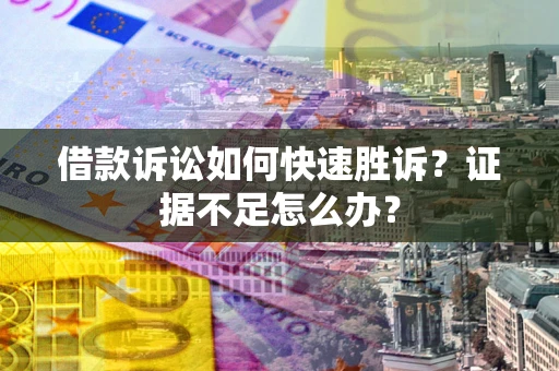 北京借款诉讼如何快速胜诉？证据不足怎么办？