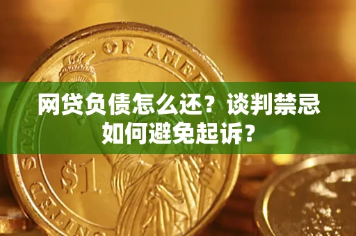 北京网贷负债怎么还？谈判禁忌如何避免起诉？