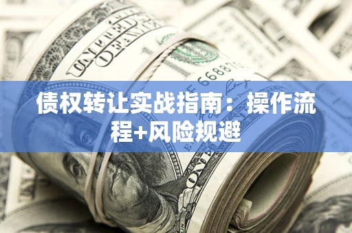 北京债权转让实战指南：操作流程+风险规避