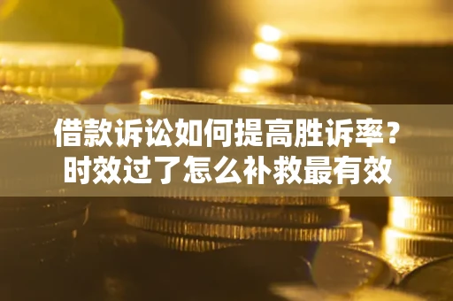 北京借款诉讼如何提高胜诉率？时效过了怎么补救最有效