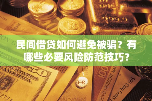 北京民间借贷如何避免被骗？有哪些必要风险防范技巧？