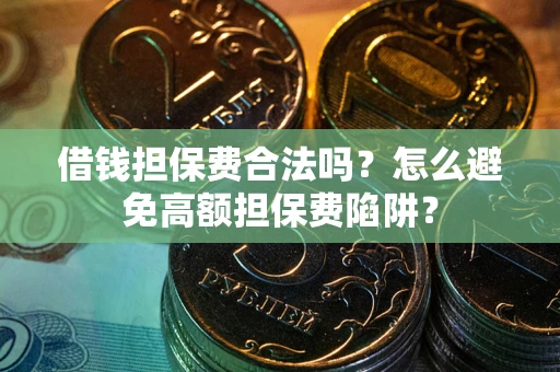 北京借钱担保费合法吗？怎么避免高额担保费陷阱？