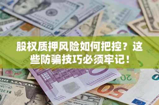 北京股权质押风险如何把控？这些防骗技巧必须牢记！