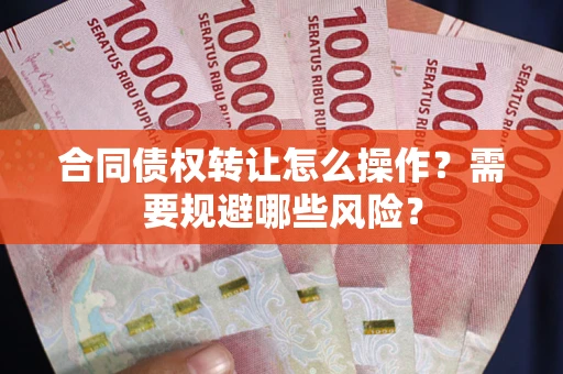 北京合同债权转让怎么操作？需要规避哪些风险？