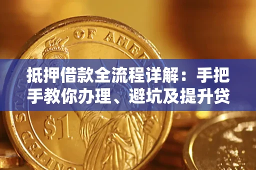 北京抵押借款全流程详解：手把手教你办理、避坑及提升贷款额度