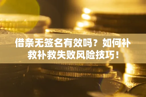 北京借条无签名有效吗？如何补救补救失败风险技巧！