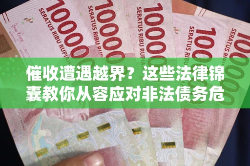北京催收遭遇越界？这些法律锦囊教你从容应对非法债务危机