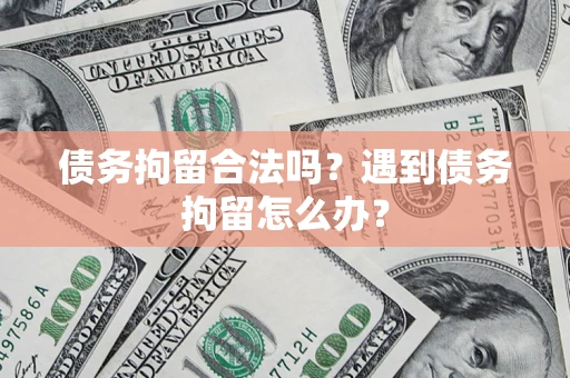 北京债务拘留合法吗？遇到债务拘留怎么办？