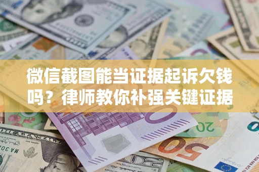 北京微信截图能当证据起诉欠钱吗？律师教你补强关键证据