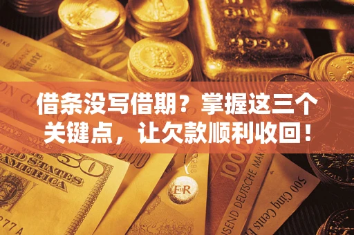北京借条没写借期？掌握这三个关键点，让欠款顺利收回！