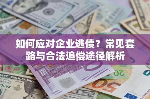 北京如何应对企业逃债？常见套路与合法追偿途径解析