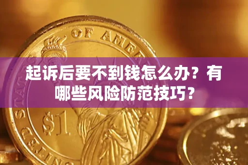 北京起诉后要不到钱怎么办?有哪些风险防范技巧? 北京起诉后要不到钱怎么办?有哪些风险防范技巧?