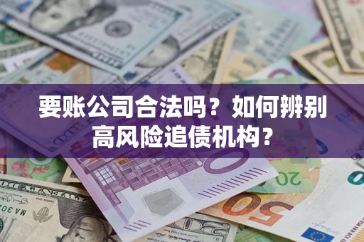 北京要账公司合法吗？如何辨别高风险追债机构？