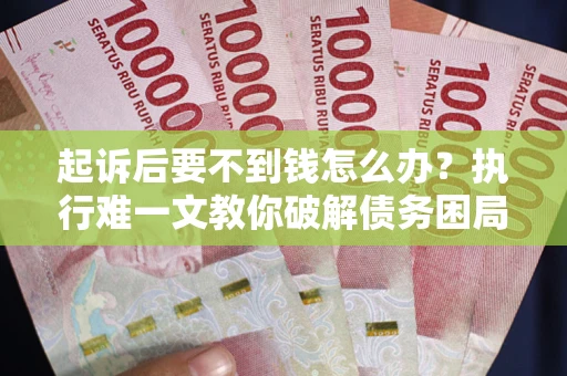 北京起诉后要不到钱怎么办？执行难一文教你破解债务困局