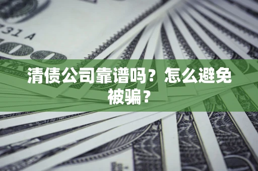 北京清债公司靠谱吗？怎么避免被骗？