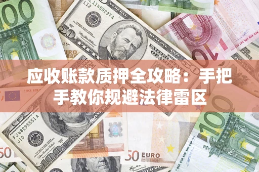 北京应收账款质押全攻略：手把手教你规避法律雷区