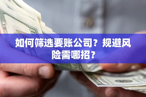 北京如何筛选要账公司？规避风险需哪招？